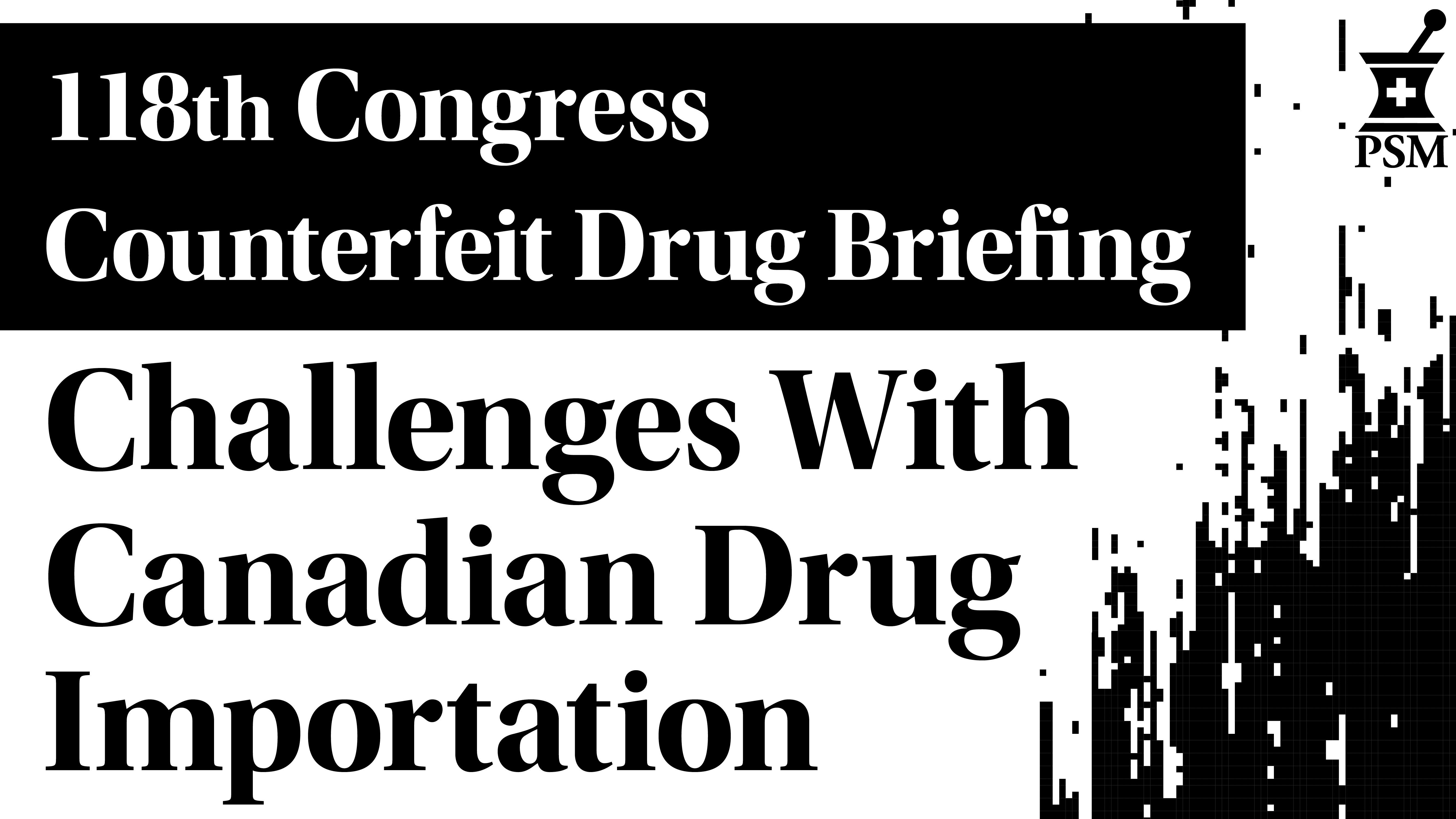 118th Congress Counterfeit Drug Briefing: Challenged with Canadian Drug Importation